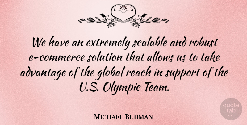 Michael Budman Quote About Advantage, Extremely, Global, Olympic, Reach: We Have An Extremely Scalable...