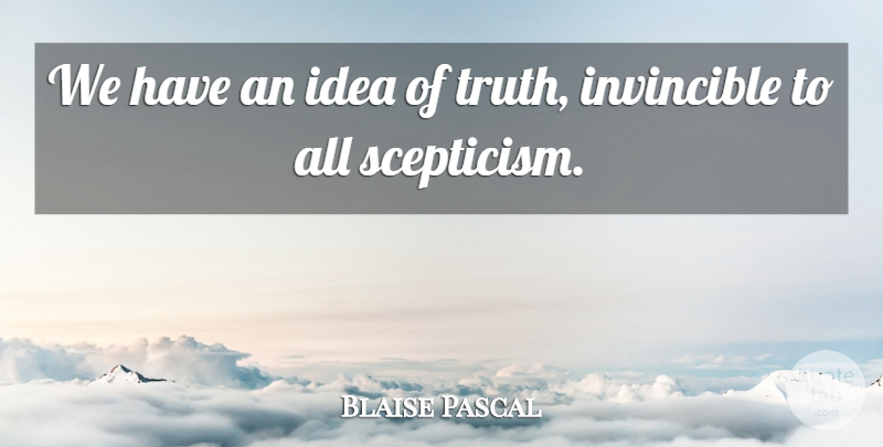 Blaise Pascal Quote About Truth, Ideas, Invincible: We Have An Idea Of...