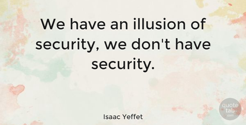 Isaac Yeffet Quote About undefined: We Have An Illusion Of...