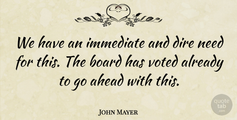 John Mayer Quote About Ahead, Board, Dire, Immediate, Voted: We Have An Immediate And...