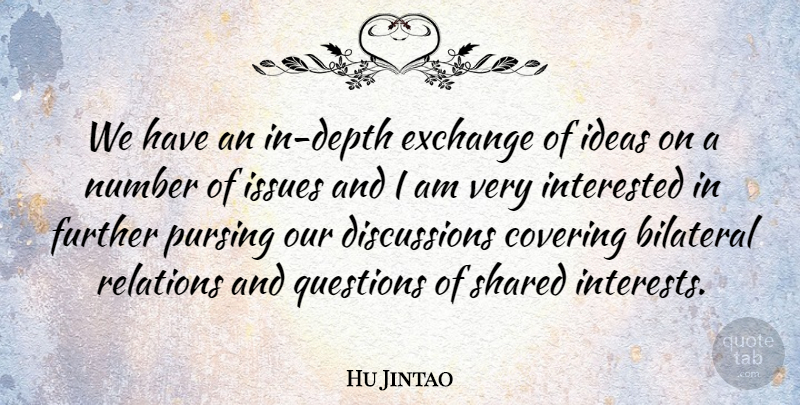 Hu Jintao Quote About Covering, Exchange, Further, Ideas, Interested: We Have An In Depth...
