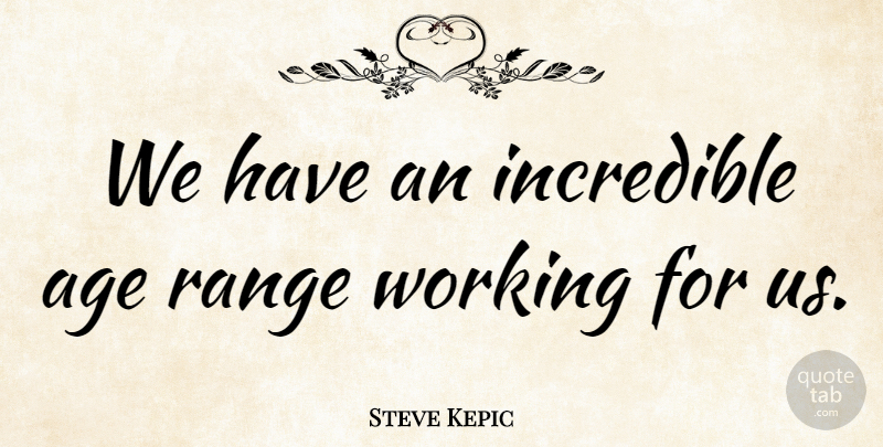 Steve Kepic Quote About Age, Age And Aging, Incredible, Range: We Have An Incredible Age...