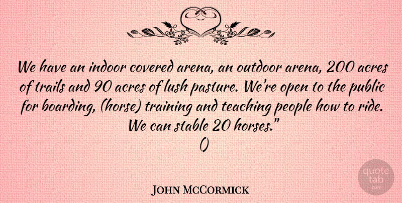 John McCormick Quote About Acres, Covered, Indoor, Lush, Open: We Have An Indoor Covered...
