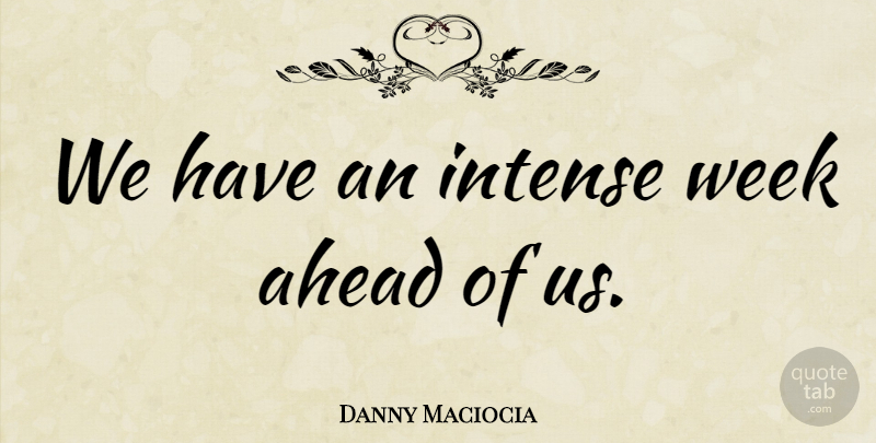 Danny Maciocia Quote About Ahead, Intense, Week: We Have An Intense Week...