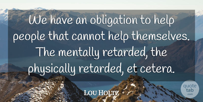 Lou Holtz Quote About Cannot, Help, Mentally, Obligation, People: We Have An Obligation To...