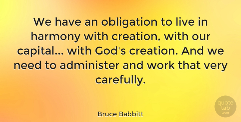 Bruce Babbitt Quote About Gods Creation, Needs, Harmony: We Have An Obligation To...