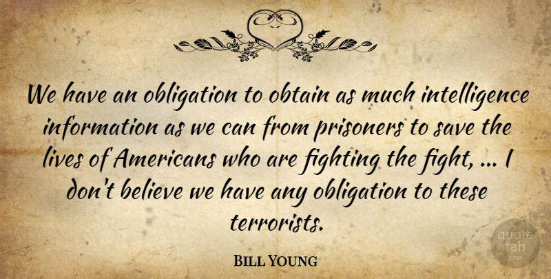 Bill Young Quote About Believe, Fighting, Information, Intelligence, Lives: We Have An Obligation To...