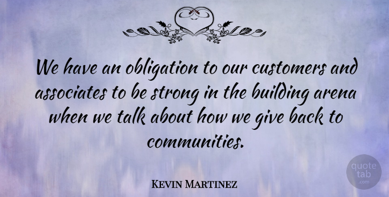 Kevin Martinez Quote About Arena, Associates, Building, Customers, Obligation: We Have An Obligation To...