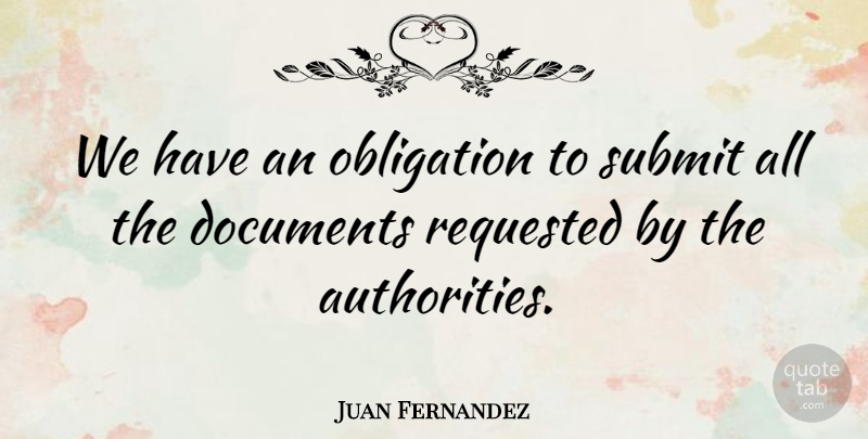 Juan Fernandez Quote About Documents, Obligation, Submit: We Have An Obligation To...