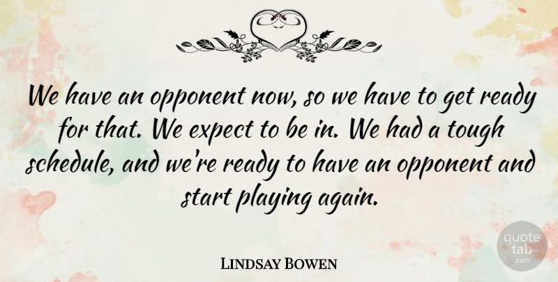Lindsay Bowen Quote About Expect, Opponent, Playing, Ready, Start: We Have An Opponent Now...