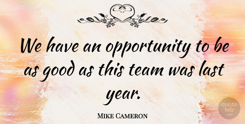 Mike Cameron Quote About Good, Last, Opportunity, Team: We Have An Opportunity To...