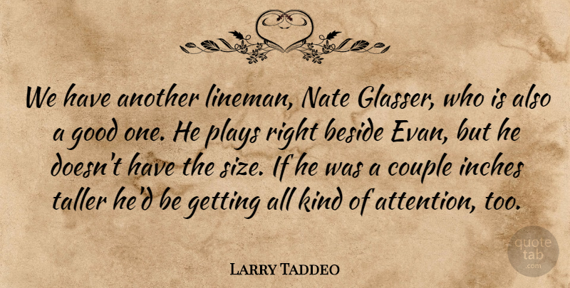 Larry Taddeo Quote About Beside, Couple, Good, Inches, Plays: We Have Another Lineman Nate...