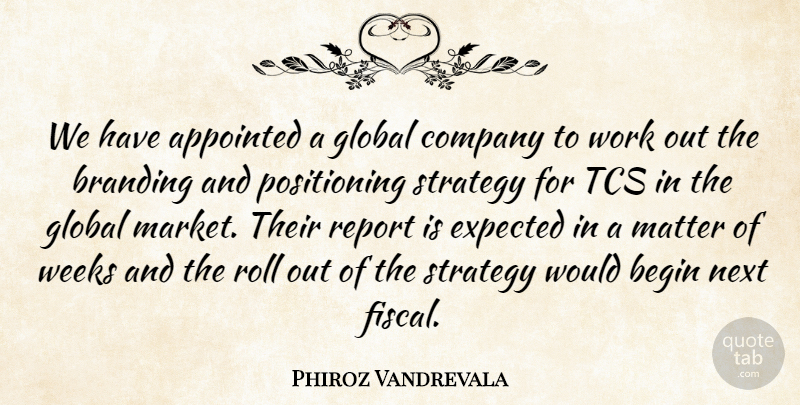 Phiroz Vandrevala Quote About Appointed, Begin, Company, Expected, Global: We Have Appointed A Global...