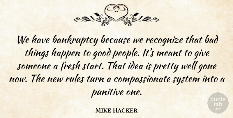 Mike Hacker Quote About Bad, Bankruptcy, Fresh, Gone, Good: We Have Bankruptcy Because We...