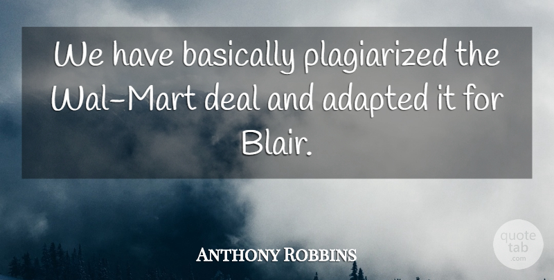 Anthony Robbins Quote About Adapted, Basically, Deal: We Have Basically Plagiarized The...