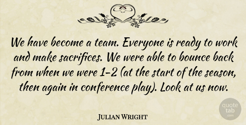 Julian Wright Quote About Again, Bounce, Conference, Ready, Start: We Have Become A Team...