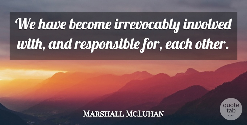 Marshall McLuhan Quote About Involved: We Have Become Irrevocably Involved...