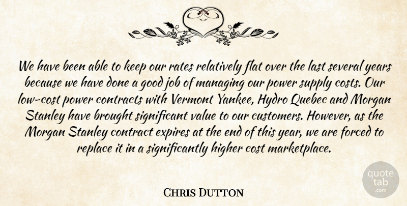 Chris Dutton Quote About Brought, Contracts, Cost, Flat, Forced: We Have Been Able To...