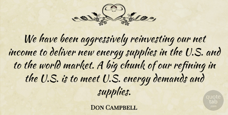 Don Campbell Quote About Chunk, Deliver, Demands, Energy, Income: We Have Been Aggressively Reinvesting...