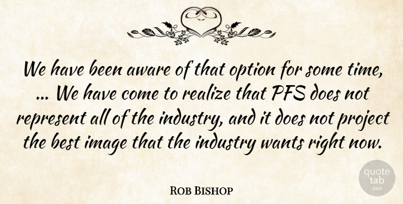 Rob Bishop Quote About Aware, Best, Image, Industry, Option: We Have Been Aware Of...