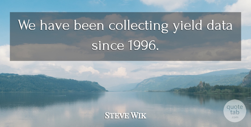 Steve Wik Quote About Collecting, Data, Since, Yield: We Have Been Collecting Yield...