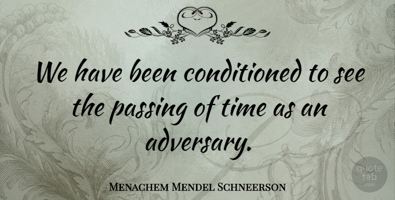 Menachem Mendel Schneerson Quote About Time Passing, Time Passes, Passings: We Have Been Conditioned To...