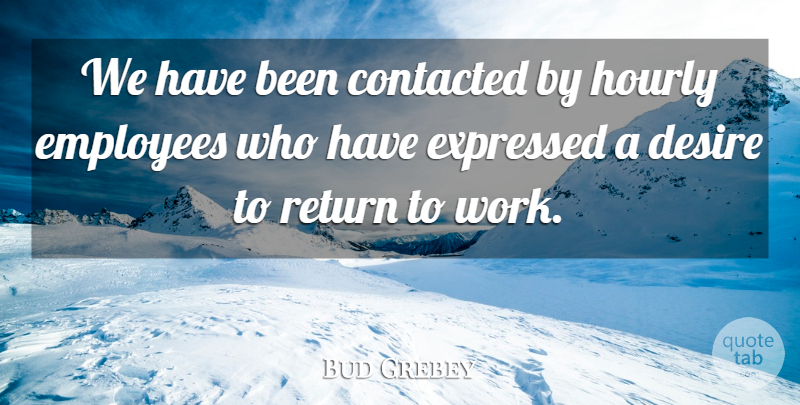 Bud Grebey Quote About Desire, Employees, Expressed, Return: We Have Been Contacted By...