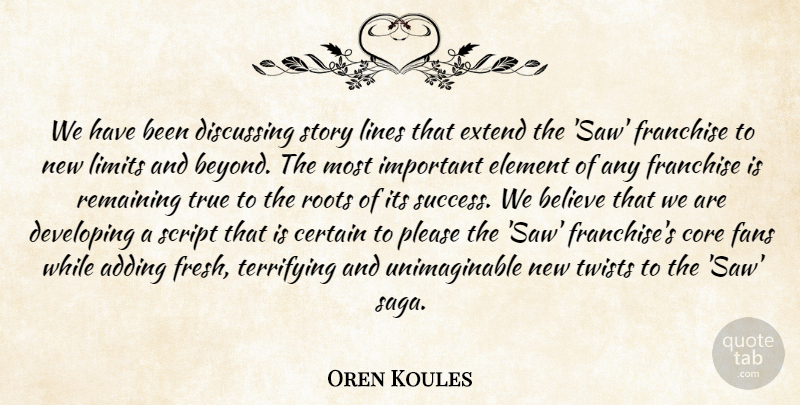 Oren Koules Quote About Adding, Believe, Certain, Core, Developing: We Have Been Discussing Story...