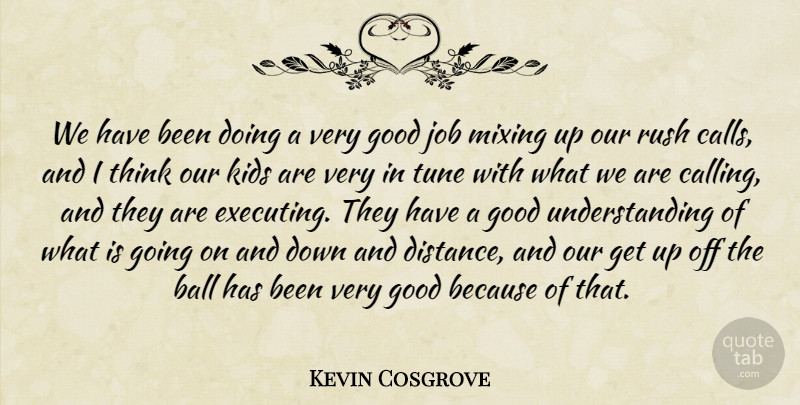 Kevin Cosgrove Quote About Ball, Good, Job, Kids, Mixing: We Have Been Doing A...