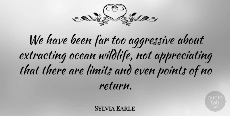 Sylvia Earle Quote About Ocean, Appreciate, Limits: We Have Been Far Too...