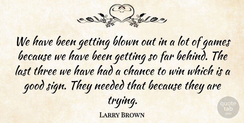Larry Brown Quote About Blown, Chance, Far, Games, Good: We Have Been Getting Blown...