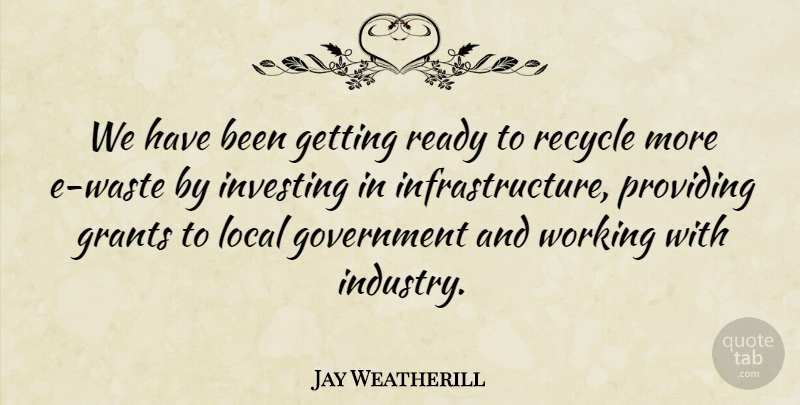 Jay Weatherill Quote About Government, Waste, Investing: We Have Been Getting Ready...