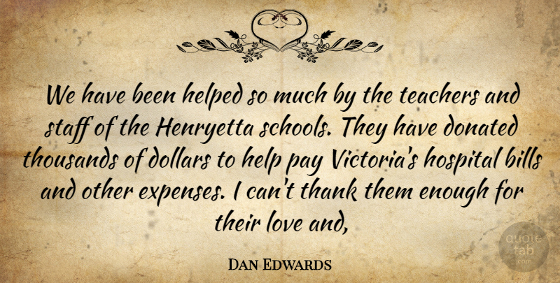 Dan Edwards Quote About Bills, Dollars, Donated, Helped, Hospital: We Have Been Helped So...