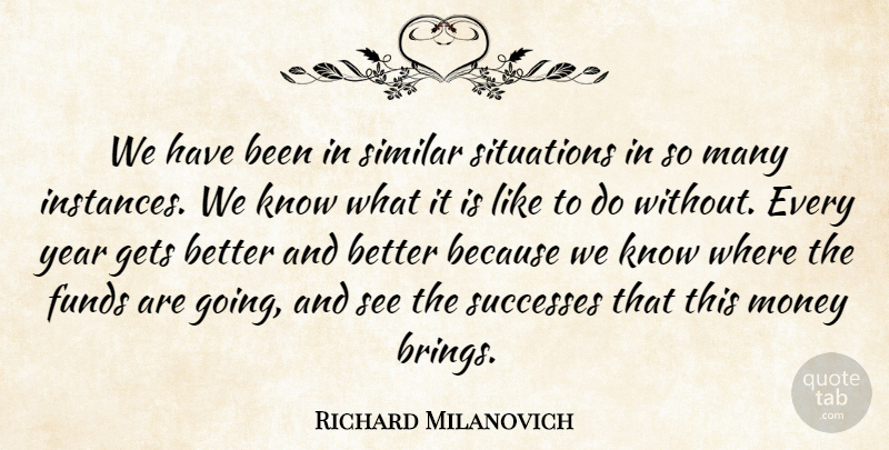 Richard Milanovich Quote About Funds, Gets, Money, Similar, Situations: We Have Been In Similar...