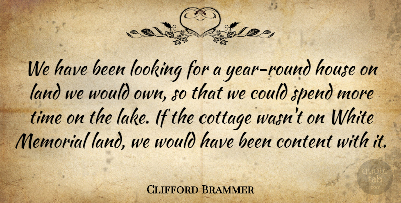 Clifford Brammer Quote About Content, Cottage, House, Land, Looking: We Have Been Looking For...