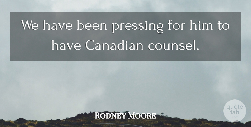Rodney Moore Quote About Canadian: We Have Been Pressing For...