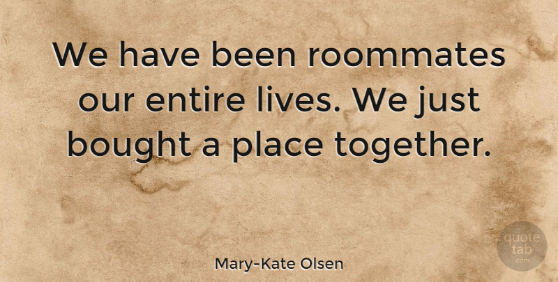 Mary-Kate Olsen Quote About Bought: We Have Been Roommates Our...