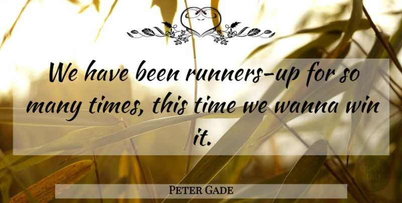 Peter Gade Quote About Time, Wanna, Win: We Have Been Runners Up...