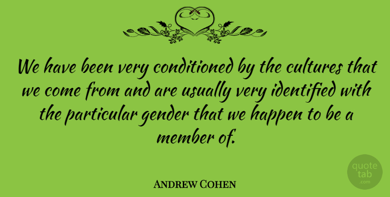 Andrew Cohen Quote About Culture, Gender, Members: We Have Been Very Conditioned...