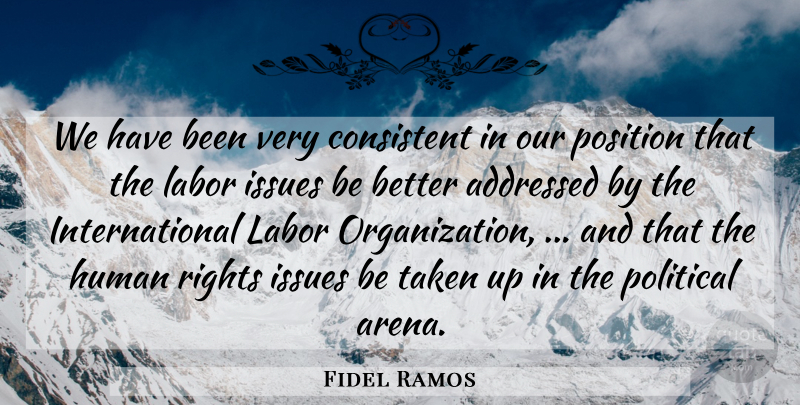 Fidel Ramos Quote About Consistent, Human, Issues, Labor, Political: We Have Been Very Consistent...