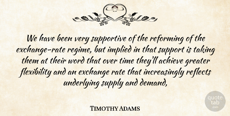 Timothy Adams Quote About Achieve, Exchange, Greater, Rate, Reflects: We Have Been Very Supportive...