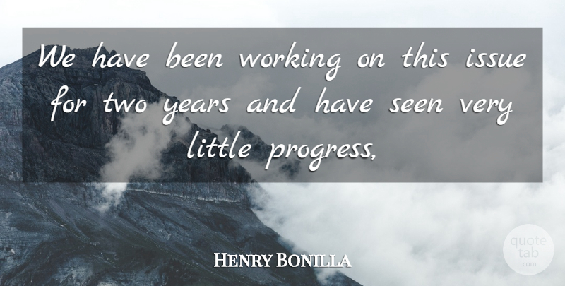 Henry Bonilla Quote About Issue, Progress, Seen: We Have Been Working On...