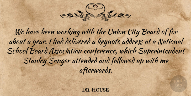 Dr. House Quote About Address, Attended, Board, City, Delivered: We Have Been Working With...