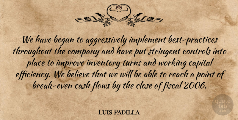 Luis Padilla Quote About Begun, Believe, Capital, Cash, Close: We Have Begun To Aggressively...