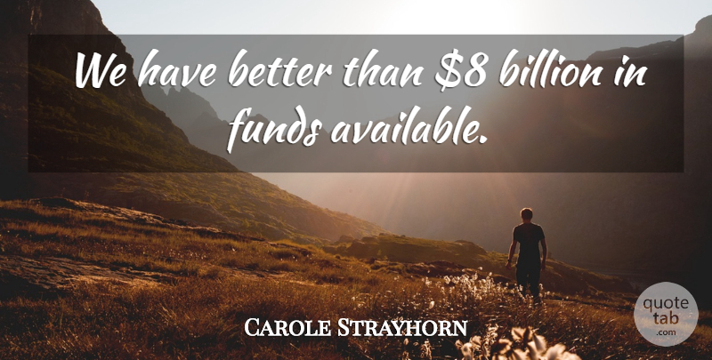 Carole Strayhorn Quote About Billion, Funds: We Have Better Than 8...