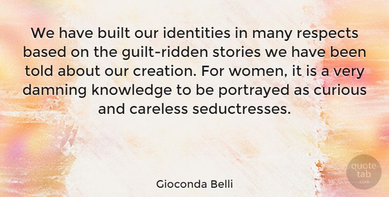 Gioconda Belli Quote About Based, Built, Careless, Curious, Damning: We Have Built Our Identities...