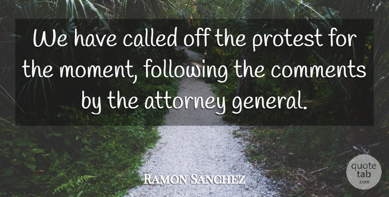 Ramon Sanchez Quote About Attorney, Comments, Following, Protest: We Have Called Off The...