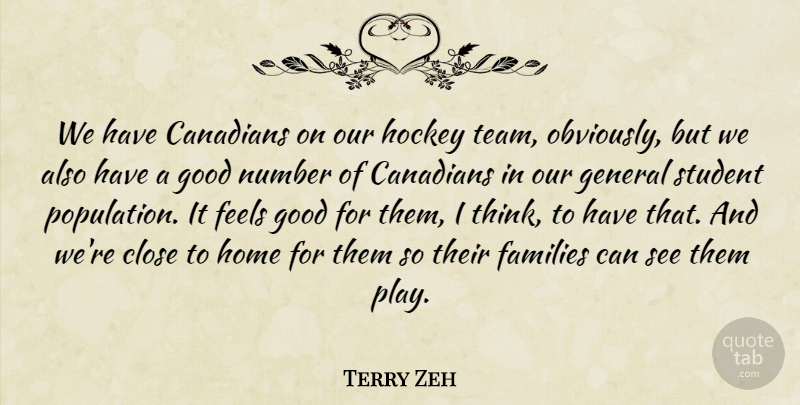 Terry Zeh Quote About Canadians, Close, Families, Feels, General: We Have Canadians On Our...