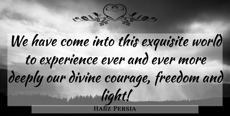 Hafiz Persia Quote About Courage, Deeply, Divine, Experience, Exquisite: We Have Come Into This...
