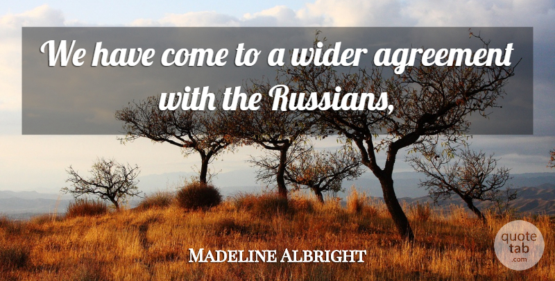 Madeline Albright Quote About Agreement, Wider: We Have Come To A...
